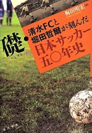 礎・清水ＦＣと堀田哲爾が刻んだ日本サッカー五〇年史