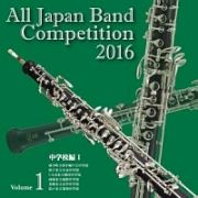 全日本吹奏楽コンクール２０１６　Ｖｏｌ．１　中学校編Ｉ