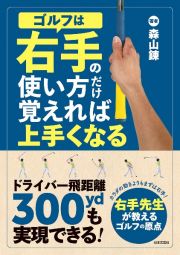 ゴルフは右手の使い方だけ覚えれば上手くなる　ドライバー飛距離３００ｙｄも実現できる！