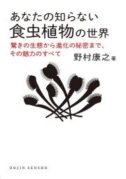 あなたの知らない食虫植物の世界　驚きの生態から進化の秘密まで，その魅力のすべて