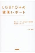 ＬＧＢＴＱ＋の健康レポート　誰にとっても心地よい医療を実装するために