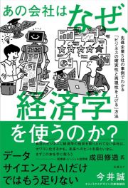 あの会社はなぜ、経済学を使うのか？　先進企業５社の事例でわかる「ビジネスの確実性と再現性を上げる」方法