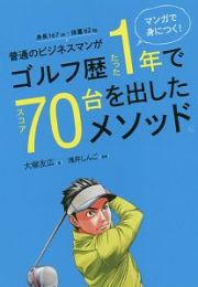 普通のビジネスマンがゴルフ歴たった１年でスコア７０台を出したメソッド。　マンガで身につく！