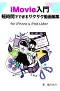 ｉＭｏｖｉｅ入門短時間でできるサクサク動画編集　ｆｏｒ　ｉＰｈｏｎｅ＆ｉＰａｄ＆Ｍａｃ