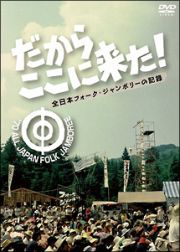 だからここに来た！－全日本フォークジャンボリーの記録－