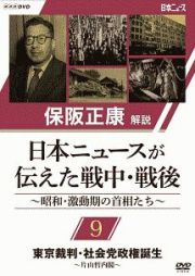 保阪正康解説　日本ニュースが伝えた戦中・戦後　～昭和・激動期の首相たち～　第９回　東京裁判・社会党政権誕生　～片山哲内閣～