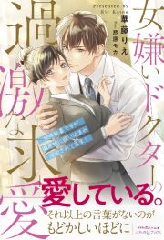 女嫌いドクターの過激な求愛　～地味秘書ですが徹底的に囲い込まれ溺愛されてます！～