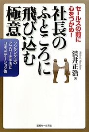 社長のふところに飛び込む極意　セールスの前に心をつかめ！