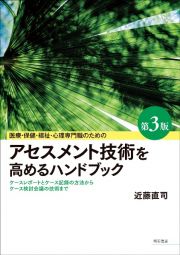 医療・保健・福祉・心理専門職のためのアセスメント技術を高めるハンドブック　ケースレポートの方法からケース検討会議の技術まで