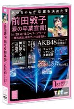 前田敦子　涙の卒業宣言！ｉｎさいたまスーパーアリーナ～業務連絡。頼むぞ、片山部長！～　第１日目