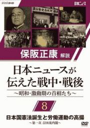 保阪正康解説　日本ニュースが伝えた戦中・戦後　～昭和・激動期の首相たち～　第８回　日本国憲法誕生と労働運動の高揚　～第一次　吉田茂内閣～