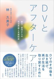 ＤＶとアフターケア　暴力・虐待からの生活再建と支援制度