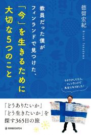 教員だった僕がフィンランドで見つけた、「今」を生きるために大切な５つのこと　「どうありたいか」「どう生きたいか」を探す３６５日の旅～