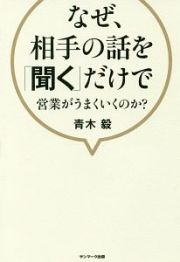 なぜ、相手の話を「聞く」だけで営業がうまくいくのか？