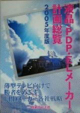 液晶・ＰＤＰ・ＥＬメーカー計画総覧　２００５年度版