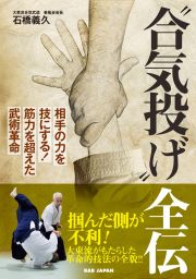 “合気投げ”全伝　相手の力を技にする！筋力を超えた武術革命