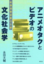 アニメオタクとビデオの文化社会学　映像視聴経験の系譜