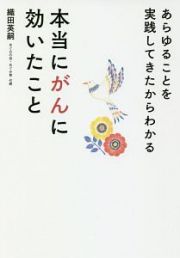 あらゆることを実践してきたからわかる　本当にがんに効いたこと