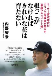 根っこがなければきれいな花は育たない　サッカー育成年代のカリスマ指導者が明かす「最強マネジメント術」