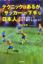 テクニックはあるが、「サッカー」が下手な日本人