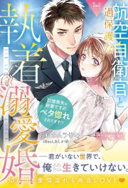 過保護な航空自衛官と執着溺愛婚　記憶喪失の新妻ですが、ベタ惚れされてます！？