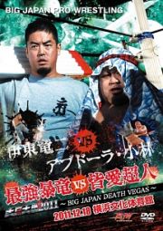 大日本プロレス「大日対戦２０１１～ＢＩＧ　ＪＡＰＡＮ　ＤＥＡＴＨ　ＶＥＧＡＳ～２０１１．１２．１８　横浜文化体育館」