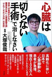 心臓は“切らない手術”で治しなさい　身体への負担が少なく確実性が高い”心房細動手術”「ウルフ－オオツカ法」（日本初）