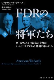 ＦＤＲの将軍たち（下）　ローズヴェルトの最高司令部はいかにしてアメリカを勝利に導いたか