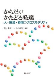 からだがかたどる発達　人・環境・時間のクロスモダリティ