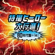 ザ・ベスト　特撮ヒーロー大行進！８０年代盤＋「α」　仮面ライダー戦隊シリーズ