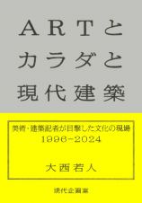 ＡＲＴとカラダと現代建築　美術・建築記者が目撃した文化の現場１９９６ー２０２４