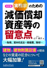 実務家のための減価償却資産等の留意点～取得、資本的支出・修繕費、除却～（改訂版）