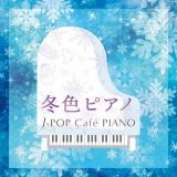 冬色ピアノ　Ｊ－ＰＯＰ　Ｃａｆｅ　ＰＩＡＮＯ　＜ドラマ・映画・Ｊ－ＰＯＰヒッツ・メロディー＞