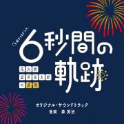 テレビ朝日系土曜ナイトドラマ　「６秒間の軌跡～花火師・望月星太郎の憂鬱」　オリジナル・サウンドトラック