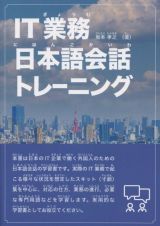ＩＴ業務日本語会話トレーニング　ＩＴ業界で働く外国人のための日本語会話集