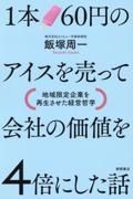 １本６０円のアイスを売って会社の価値を４倍にした話　地域限定企業を再生させた経営哲学