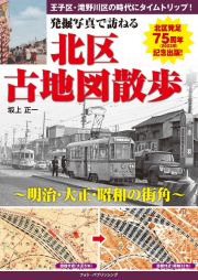 発掘写真で訪ねる北区古地図散歩　明治・大正・昭和の街角