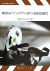 韓国映画・アニメ・ビデオ・ＤＶＤ・放送産業総覧　２００５／２００６