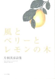 風とベリーとレモンの木　片桐英彦詩集