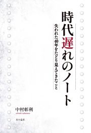 時代遅れのノート　失われた４０年をたどり見えてきたこと