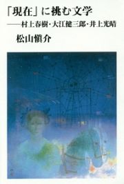「現在」に挑む文学－村上春樹・大江健三郎・井上光晴