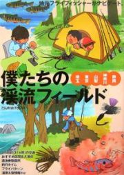 僕たちの渓流フィールド　埼玉・東京・山梨・神奈川