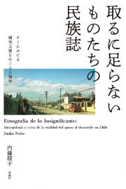 取るに足らないものたちの民族誌　チリにおける開発支援をめぐる人類学