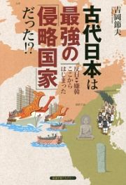 古代日本は最強の「侵略国家」だった！？