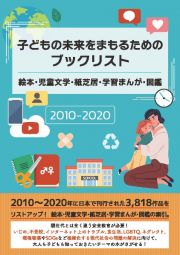 子どもの未来をまもるためのブックリスト　絵本・児童文学・紙芝居・学習まんが・図鑑　２０１０ー２０２０