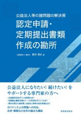 認定申請・定期提出書類作成の勘所　公益法人等の諸問題の解決策