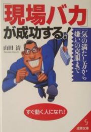 「現場バカ」が成功する！