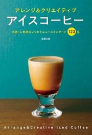 アレンジ＆クリエイティブ　アイスコーヒー　名店・人気店のレシピとニュースタンダード１２３品