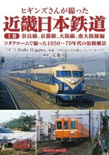 ヒギンズさんが撮った　近畿日本鉄道（上）　奈良線、京都線、大阪線、南大阪線編　コダクロームで撮った１９５０～７０年代の沿線風景