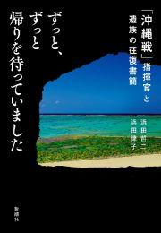 ずっと、ずっと帰りを待っていました　「沖縄戦」指揮官と遺族の往復書簡